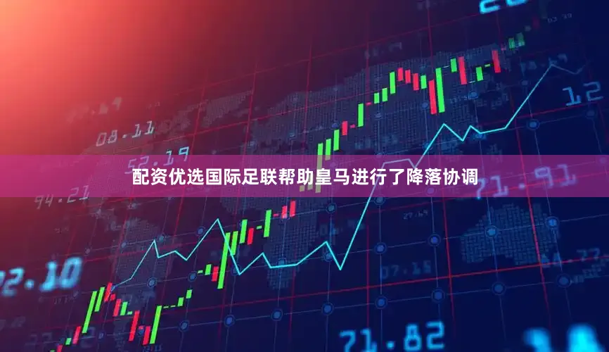 配资优选国际足联帮助皇马进行了降落协调