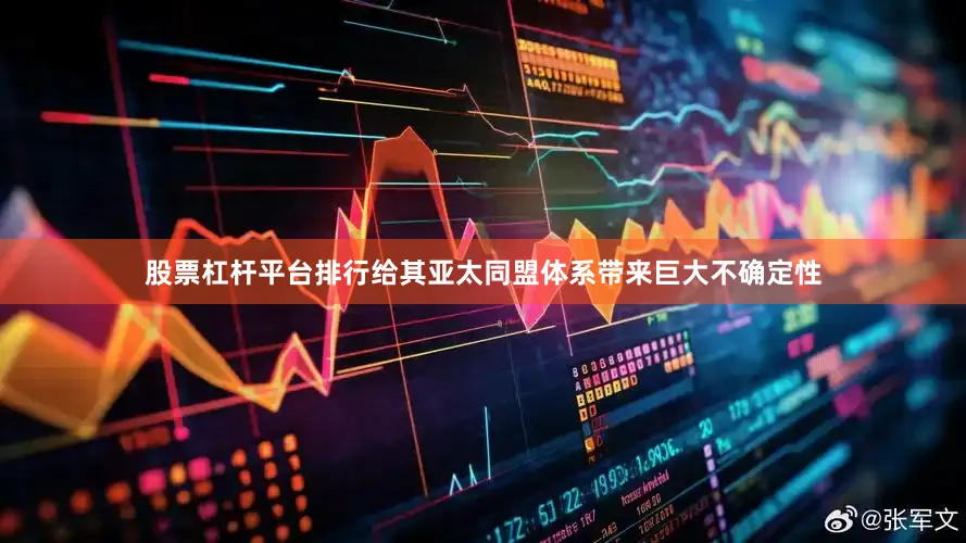 股票杠杆平台排行给其亚太同盟体系带来巨大不确定性