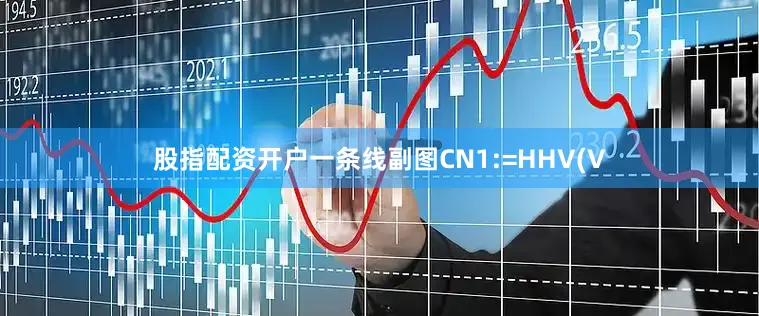 股指配资开户一条线副图CN1:=HHV(V