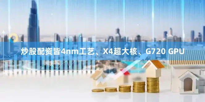 炒股配资皆4nm工艺、X4超大核、G720 GPU