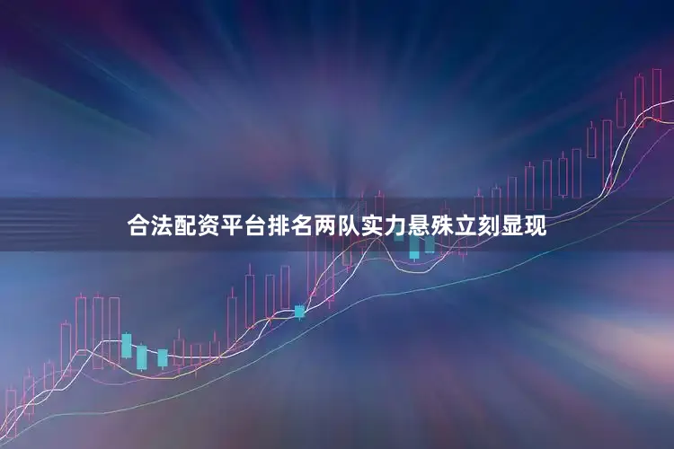 合法配资平台排名两队实力悬殊立刻显现