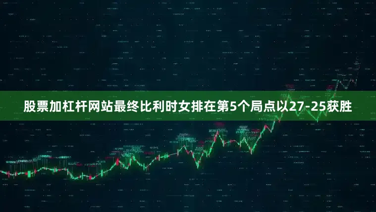 股票加杠杆网站最终比利时女排在第5个局点以27-25获胜