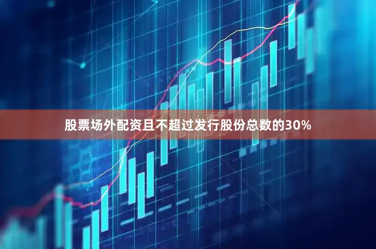 股票场外配资且不超过发行股份总数的30%